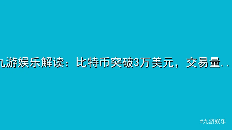 九游娱乐 - 九游娱乐解读：比特币突破3万美元，交易量飙升引热议 配图1
